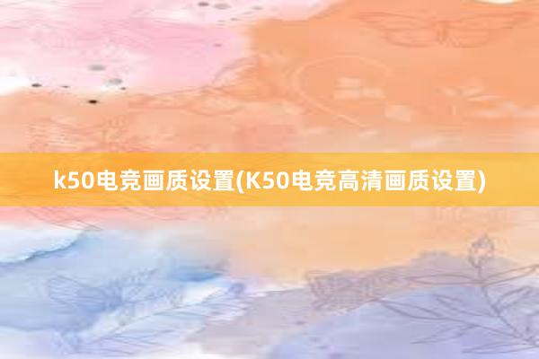 k50电竞画质设置(K50电竞高清画质设置)