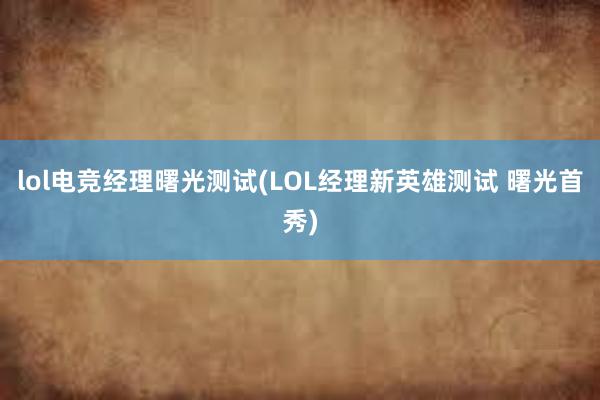 lol电竞经理曙光测试(LOL经理新英雄测试 曙光首秀)