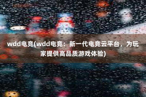 wdd电竞(wdd电竞：新一代电竞云平台，为玩家提供高品质游戏体验)