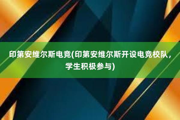 印第安维尔斯电竞(印第安维尔斯开设电竞校队，学生积极参与)