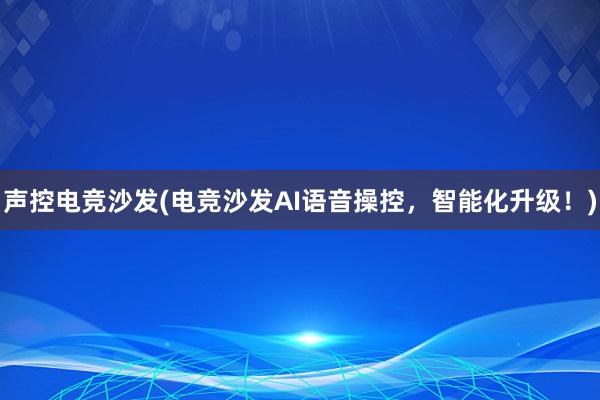 声控电竞沙发(电竞沙发AI语音操控，智能化升级！)