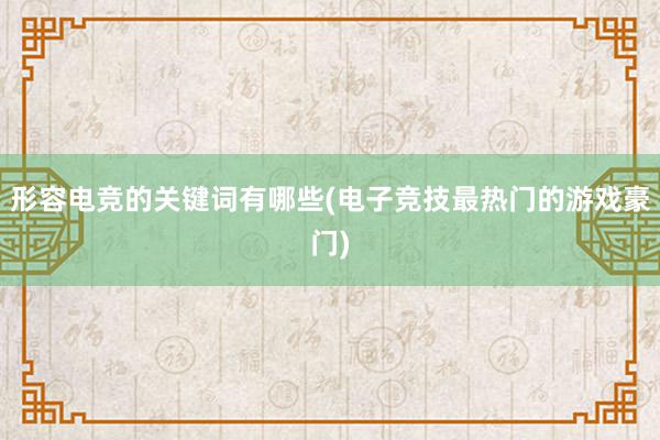 形容电竞的关键词有哪些(电子竞技最热门的游戏豪门)