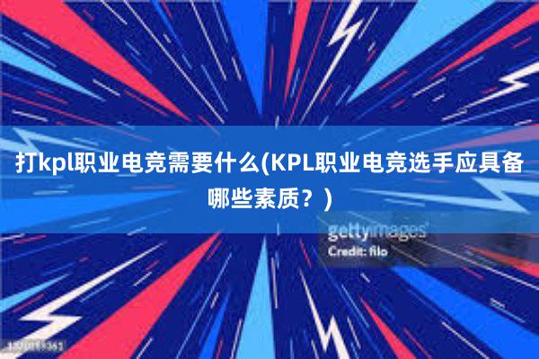 打kpl职业电竞需要什么(KPL职业电竞选手应具备哪些素质？)