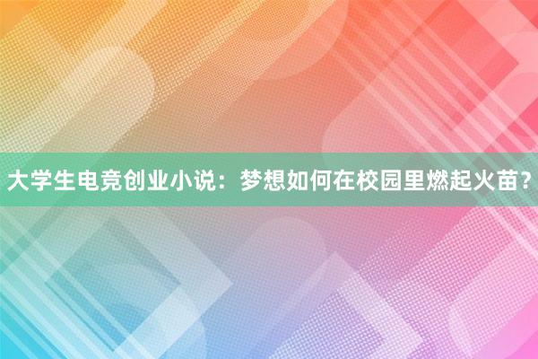 大学生电竞创业小说：梦想如何在校园里燃起火苗？