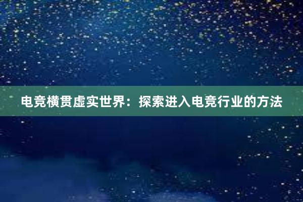 电竞横贯虚实世界：探索进入电竞行业的方法